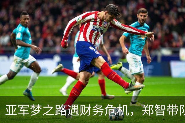 亚军梦之路遇财务危机，郑智带队的坚持不易