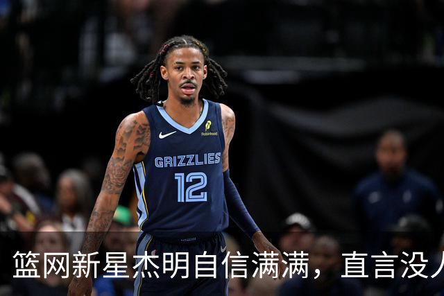 篮网新星杰明自信满满，直言没人能防住他！